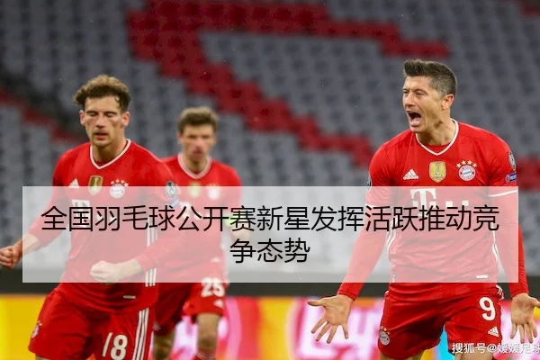 全国羽毛球公开赛新星发挥活跃推动竞争态势